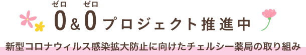 0＆0プロジェクト推進中新型コロナウィルス感染拡大防止に向けたチェルシー薬局の取り組み